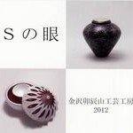 Ｓの眼～金沢卯辰山工芸工房２０１２