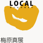 LOCAL LOCAL ─ないものはない─　梅原真展
