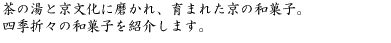 茶の湯と京文化に磨かれ、育まれた京の和菓子。四季折々の京の和菓子を紹介します。